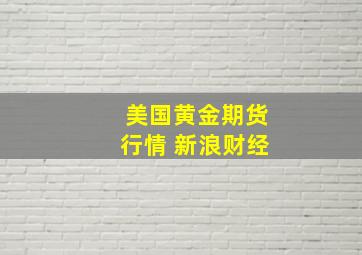 美国黄金期货行情 新浪财经